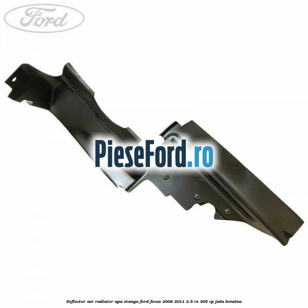 Deflector aer radiator apa stanga Ford Focus 2008-2011 2.5 RS 305 cp JZDA benzina