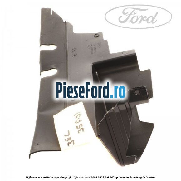 Deflector aer radiator apa stanga Ford Focus C-Max 2003-2007 2.0 145 cp AODA, AODB, AODE, SYDA benzina