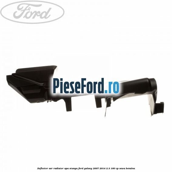 Deflector aer radiator apa stanga Ford Galaxy 2007-2014 2.3 160 cp Deflector aer radiator apa stanga Ford Galaxy 2007-2014 2.3 160 cp SEWA benzina