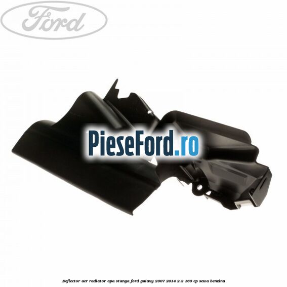Deflector aer radiator apa stanga Ford Galaxy 2007-2014 2.3 160 cp Deflector aer radiator apa stanga Ford Galaxy 2007-2014 2.3 160 cp SEWA benzina