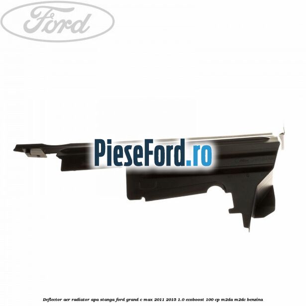 Deflector aer radiator apa stanga Ford Grand C-Max 2011-2015 1.0 EcoBoost 100 cp Deflector aer radiator apa stanga Ford Grand C-Max 2011-2015 1.0 EcoBoost 100 cp M2DA, M2DC benzina