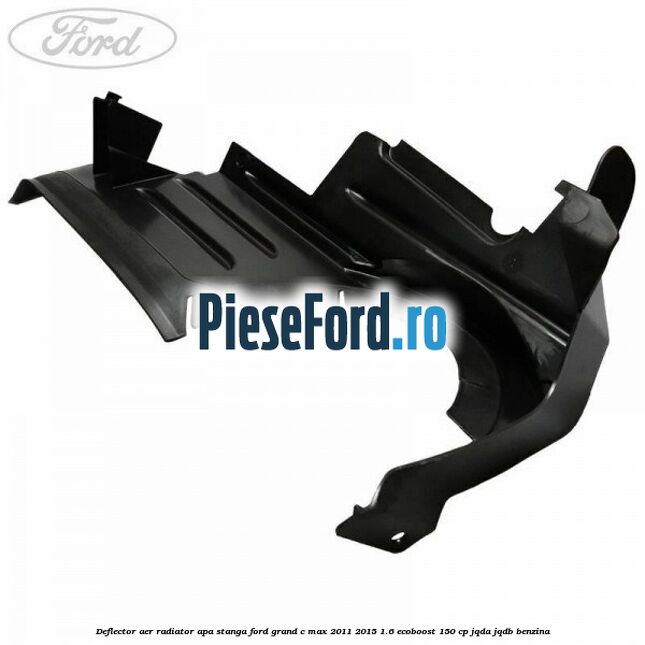 Deflector aer radiator apa stanga Ford Grand C-Max 2011-2015 1.6 EcoBoost 150 cp