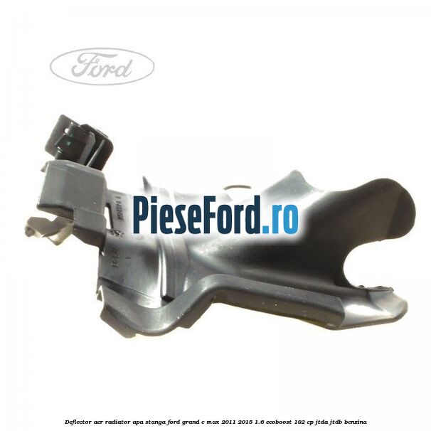 Deflector aer radiator apa stanga Ford Grand C-Max 2011-2015 1.6 EcoBoost 182 cp JTDA, JTDB benzina