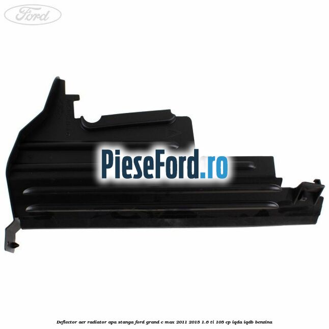 Deflector aer radiator apa stanga Ford Grand C-Max 2011-2015 1.6 Ti 105 cp IQDA, IQDB benzina