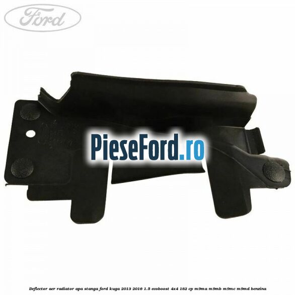 Deflector aer radiator apa stanga Ford Kuga 2013-2016 1.5 EcoBoost 4x4 182 cp M9MA, M9MB, M9MC, M9MD benzina