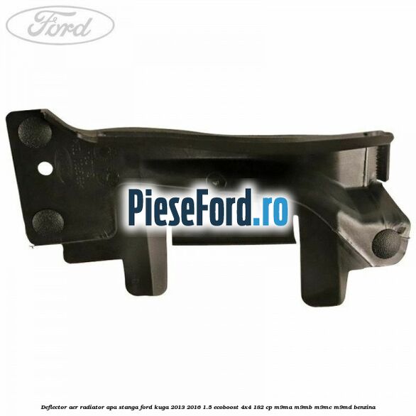 Deflector aer radiator apa stanga Ford Kuga 2013-2016 1.5 EcoBoost 4x4 182 cp M9MA, M9MB, M9MC, M9MD benzina