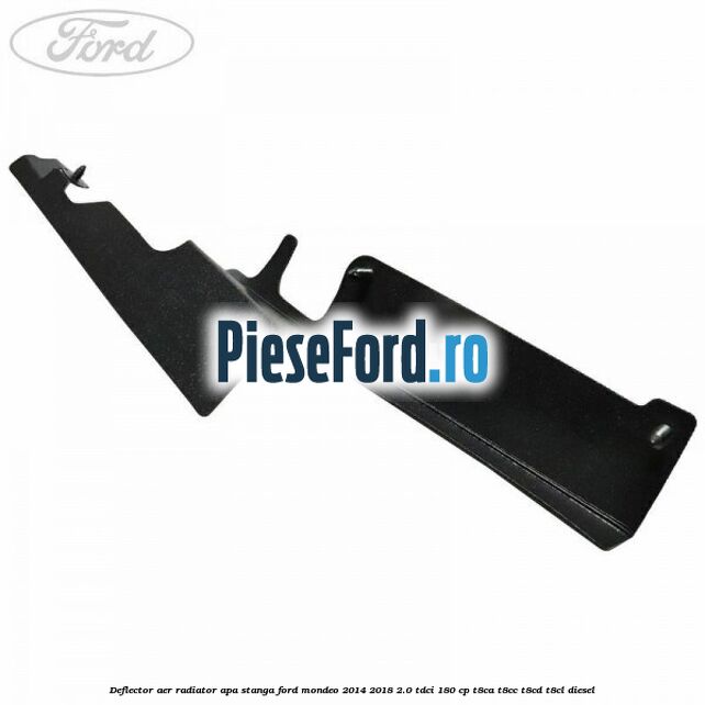 Deflector aer radiator apa stanga Ford Mondeo 2014-2018 2.0 TDCi 180 cp T8CA, T8CC, T8CD, T8CL diesel