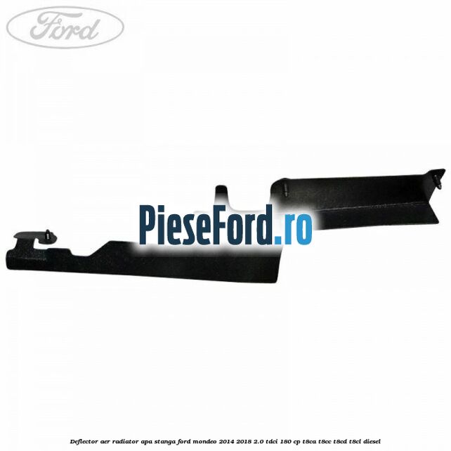 Deflector aer radiator apa stanga Ford Mondeo 2014-2018 2.0 TDCi 180 cp Deflector aer radiator apa stanga Ford Mondeo 2014-2018 2.0 TDCi 180 cp T8CA, T8CC, T8CD, T8CL diesel