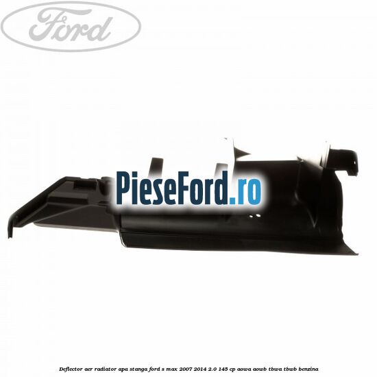 Deflector aer radiator apa stanga Ford S-Max 2007-2014 2.0 145 cp AOWA, AOWB, TBWA, TBWB benzina