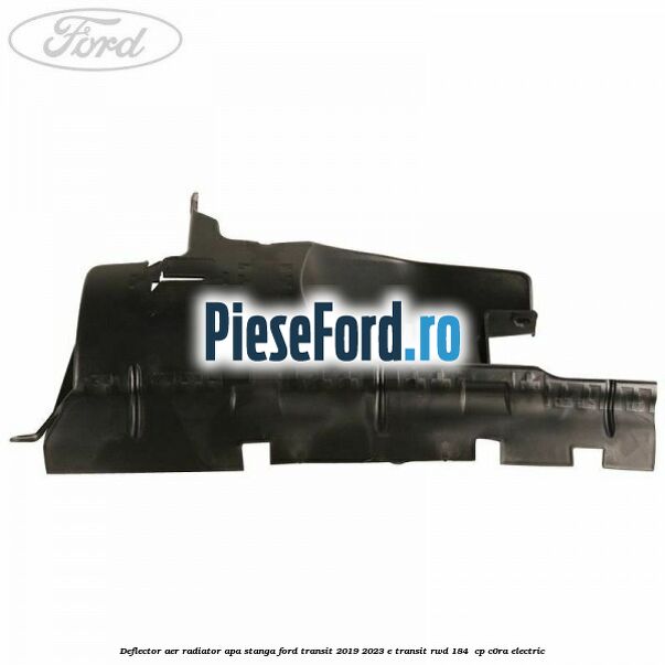 Deflector aer radiator apa stanga Ford Transit 2019-2023 E-TRANSIT RWD 184  cp C0RA electric