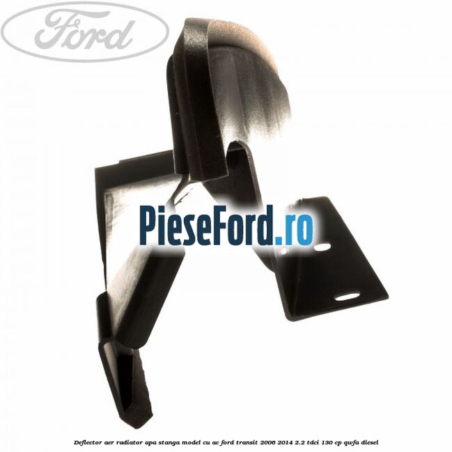 Deflector aer radiator apa stanga model cu AC Ford Transit 2006-2014 2.2 TDCi 130 cp QWFA diesel