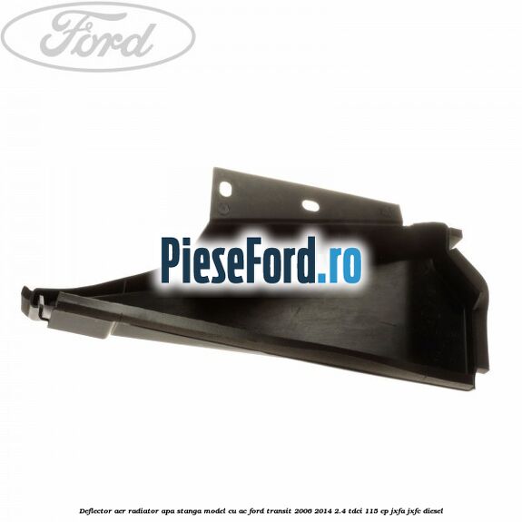 Deflector aer radiator apa stanga model cu AC Ford Transit 2006-2014 2.4 TDCi 115 cp JXFA, JXFC diesel