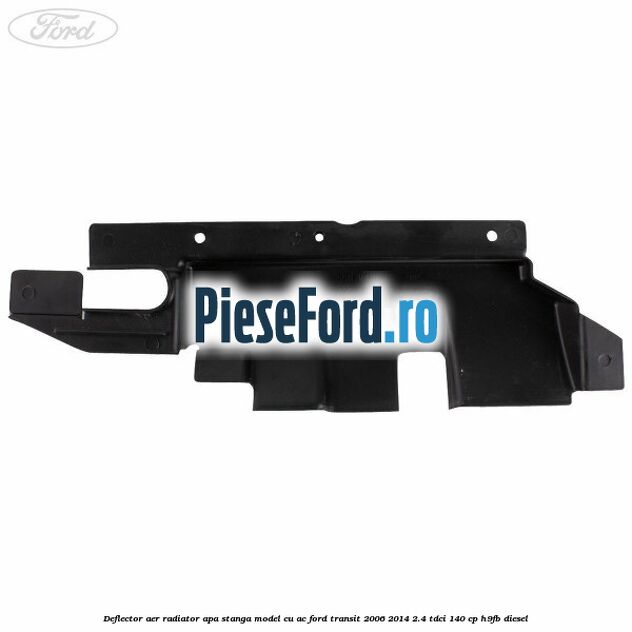 Deflector aer radiator apa stanga model cu AC Ford Transit 2006-2014 2.4 TDCi 140 cp H9FB diesel