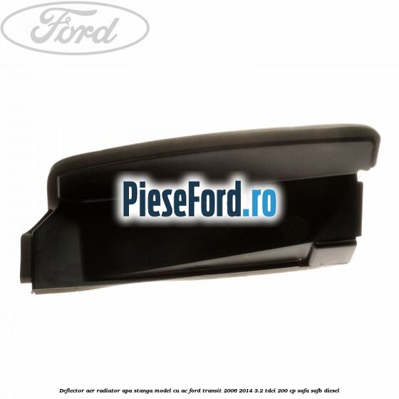 Deflector aer radiator apa stanga model cu AC Ford Transit 2006-2014 3.2 TDCi 200 cp SAFA, SAFB diesel