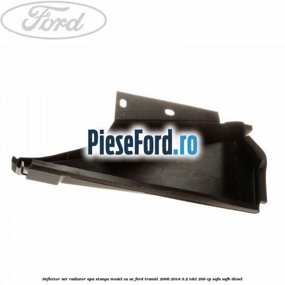 Deflector aer radiator apa stanga model cu AC Ford Transit 2006-2014 3.2 TDCi 200 cp SAFA, SAFB diesel
