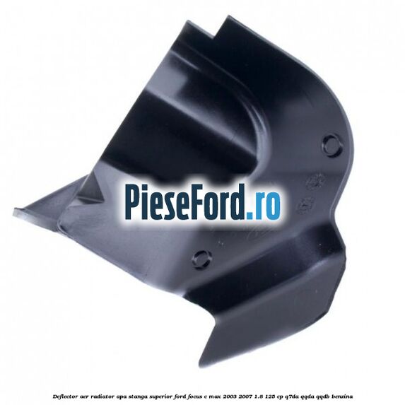 Deflector aer radiator apa stanga superior Ford Focus C-Max 2003-2007 1.8 125 cp Deflector aer radiator apa stanga superior Ford Focus C-Max 2003-2007 1.8 125 cp Q7DA, QQDA, QQDB benzina