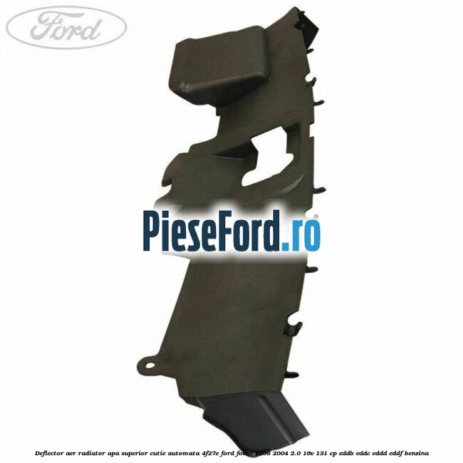 Deflector aer radiator apa superior cutie automata 4F27E Ford Focus 1998-2004 2.0 16V 131 cp Deflector aer radiator apa superior cutie automata 4F27E Ford Focus 1998-2004 2.0 16V 131 cp EDDB, EDDC, EDDD, EDDF benzina