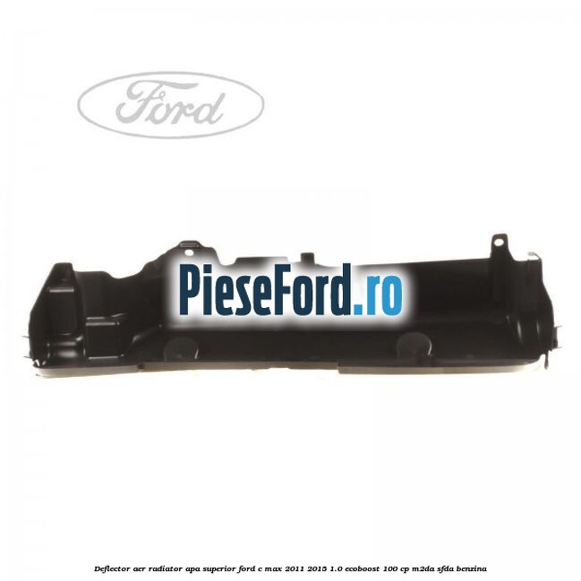 Deflector aer radiator apa superior Ford C-Max 2011-2015 1.0 EcoBoost 100 cp M2DA, SFDA benzina