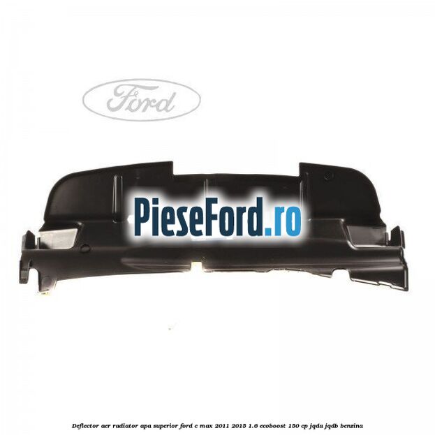 Deflector aer radiator apa superior Ford C-Max 2011-2015 1.6 EcoBoost 150 cp JQDA, JQDB benzina