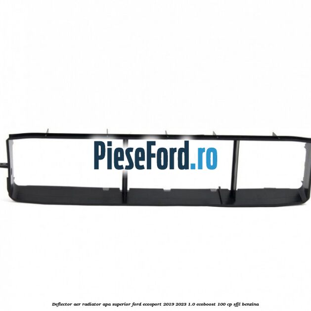 Deflector aer radiator apa, superior Ford EcoSport 2019-2023 1.0 EcoBoost 100 cp Deflector aer radiator apa, superior Ford EcoSport 2019-2023 1.0 EcoBoost 100 cp SFJL benzina