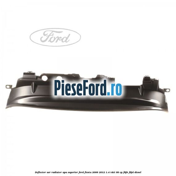 Deflector aer radiator apa superior Ford Fiesta 2008-2012 1.4 TDCi 68 cp F6JB, F6JD diesel