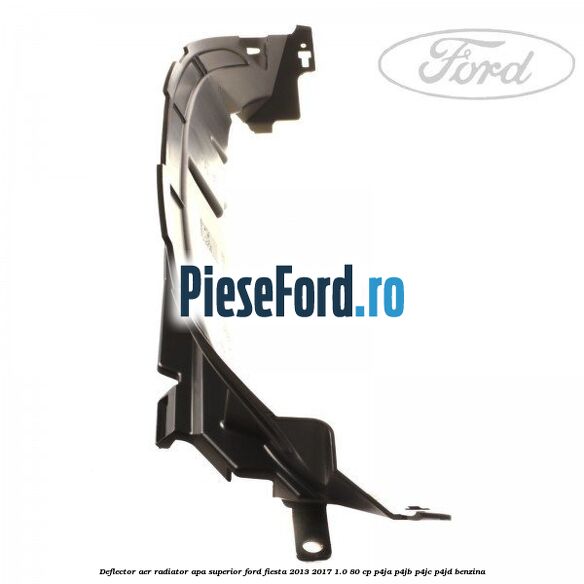 Deflector aer radiator apa superior Ford Fiesta 2013-2017 1.0 80 cp Deflector aer radiator apa superior Ford Fiesta 2013-2017 1.0 80 cp P4JA, P4JB, P4JC, P4JD benzina