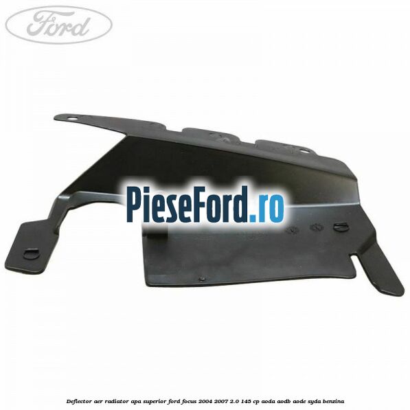 Deflector aer radiator apa superior Ford Focus 2004-2007 2.0 145 cp Deflector aer radiator apa superior Ford Focus 2004-2007 2.0 145 cp AODA, AODB, AODE, SYDA benzina