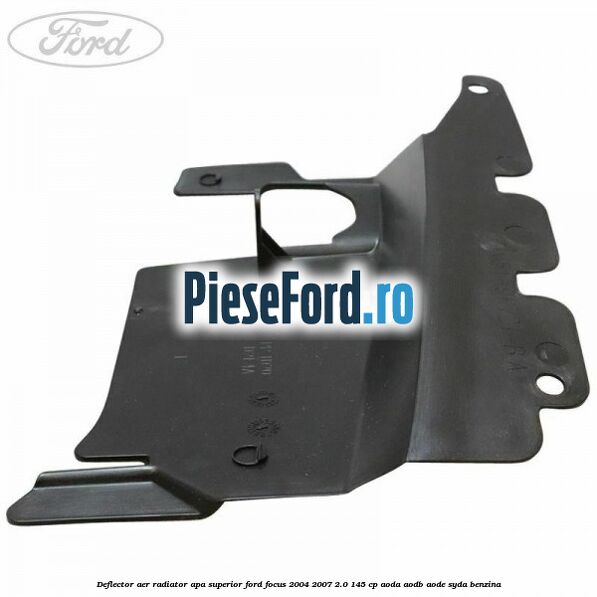 Deflector aer radiator apa superior Ford Focus 2004-2007 2.0 145 cp Deflector aer radiator apa superior Ford Focus 2004-2007 2.0 145 cp AODA, AODB, AODE, SYDA benzina
