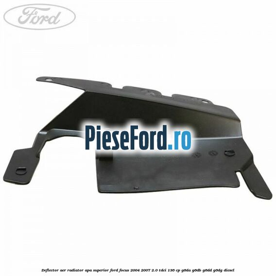 Deflector aer radiator apa superior Ford Focus 2004-2007 2.0 TDCi 136 cp G6DA, G6DB, G6DD, G6DG diesel
