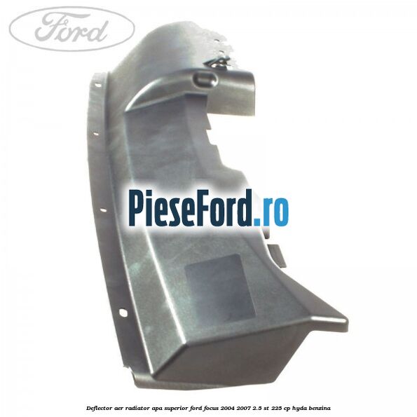 Deflector aer radiator apa superior Ford Focus 2004-2007 2.5 ST 225 cp Deflector aer radiator apa superior Ford Focus 2004-2007 2.5 ST 225 cp HYDA benzina