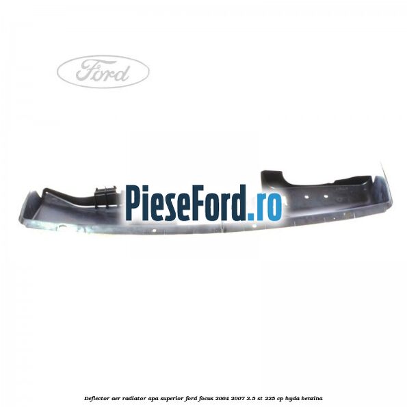 Deflector aer radiator apa superior Ford Focus 2004-2007 2.5 ST 225 cp Deflector aer radiator apa superior Ford Focus 2004-2007 2.5 ST 225 cp HYDA benzina