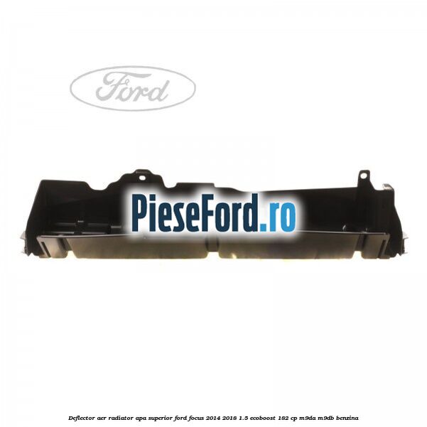 Deflector aer radiator apa superior Ford Focus 2014-2018 1.5 EcoBoost 182 cp M9DA, M9DB benzina