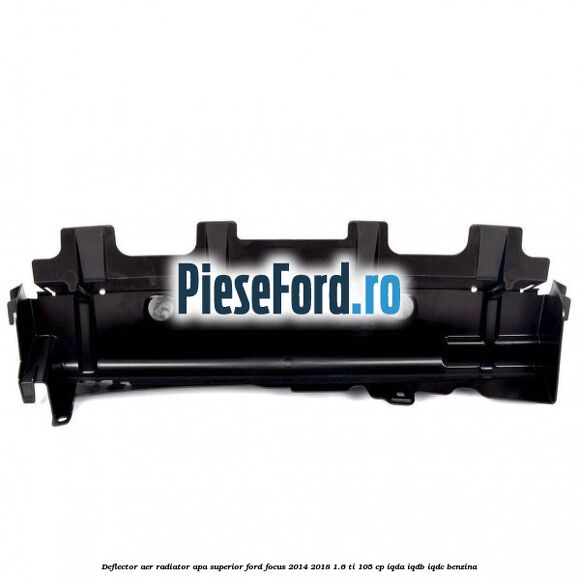 Deflector aer radiator apa superior Ford Focus 2014-2018 1.6 Ti 105 cp IQDA, IQDB, IQDC benzina