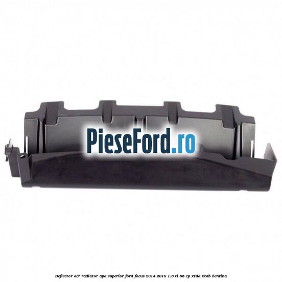 Deflector aer radiator apa superior Ford Focus 2014-2018 1.6 Ti 85 cp XTDA, XTDB benzina