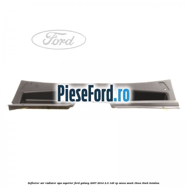 Deflector aer radiator apa superior Ford Galaxy 2007-2014 2.0 145 cp AOWA, AOWB, TBWA, TBWB benzina