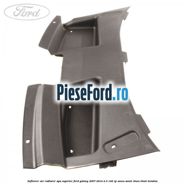 Deflector aer radiator apa superior Ford Galaxy 2007-2014 2.0 145 cp Deflector aer radiator apa superior Ford Galaxy 2007-2014 2.0 145 cp AOWA, AOWB, TBWA, TBWB benzina