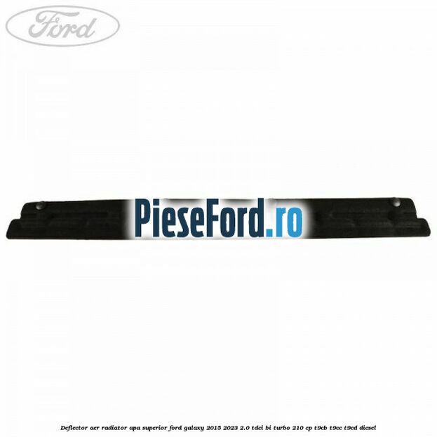 Deflector aer radiator apa superior Ford Galaxy 2015-2023 2.0 TDCi BI-Turbo 210 cp T9CB, T9CC, T9CD diesel