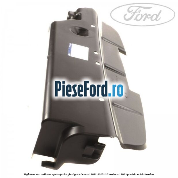 Deflector aer radiator apa superior Ford Grand C-Max 2011-2015 1.0 EcoBoost 100 cp M2DA, M2DC benzina
