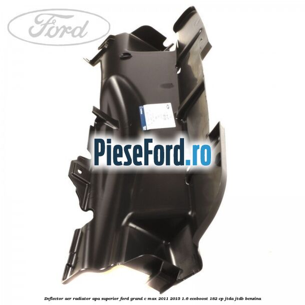 Deflector aer radiator apa superior Ford Grand C-Max 2011-2015 1.6 EcoBoost 182 cp Deflector aer radiator apa superior Ford Grand C-Max 2011-2015 1.6 EcoBoost 182 cp JTDA, JTDB benzina