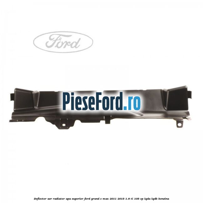 Deflector aer radiator apa superior Ford Grand C-Max 2011-2015 1.6 Ti 105 cp IQDA, IQDB benzina