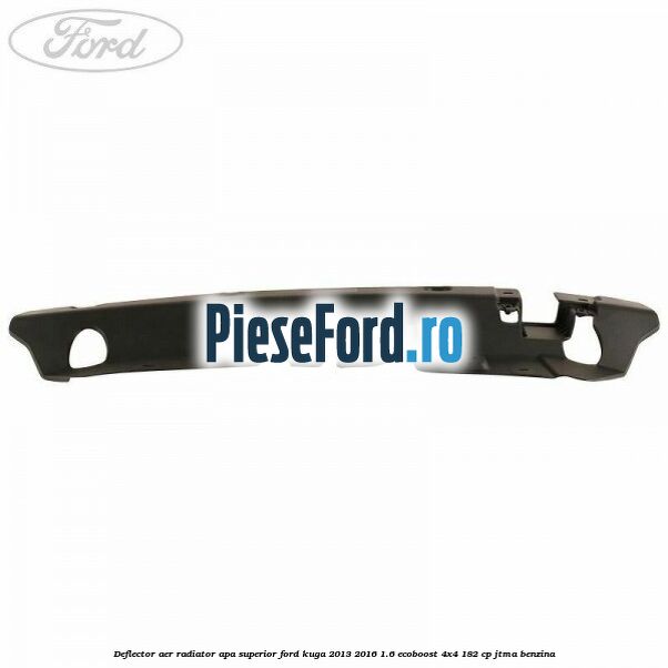 Deflector aer radiator apa superior Ford Kuga 2013-2016 1.6 EcoBoost 4x4 182 cp JTMA benzina