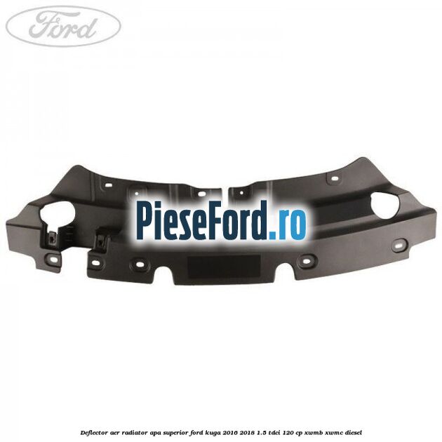 Deflector aer radiator apa superior Ford Kuga 2016-2018 1.5 TDCi 120 cp XWMB, XWMC diesel