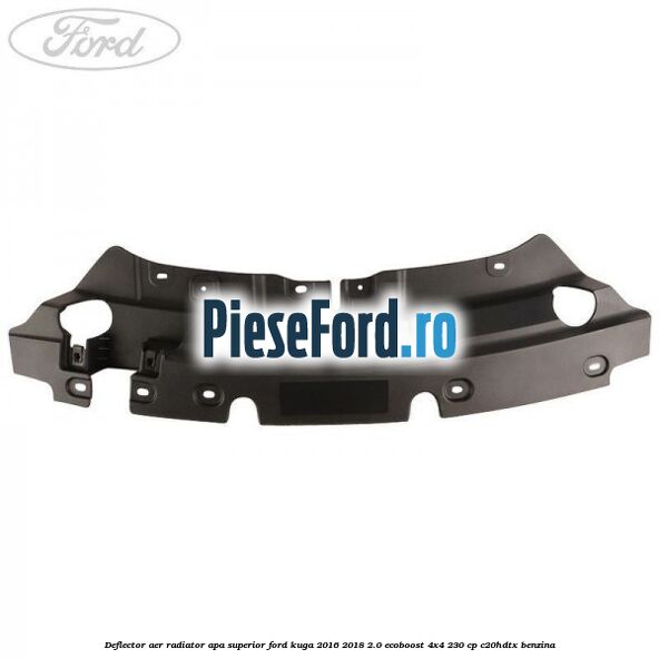 Deflector aer radiator apa superior Ford Kuga 2016-2018 2.0 EcoBoost 4x4 230 cp Deflector aer radiator apa superior Ford Kuga 2016-2018 2.0 EcoBoost 4x4 230 cp C20HDTX benzina