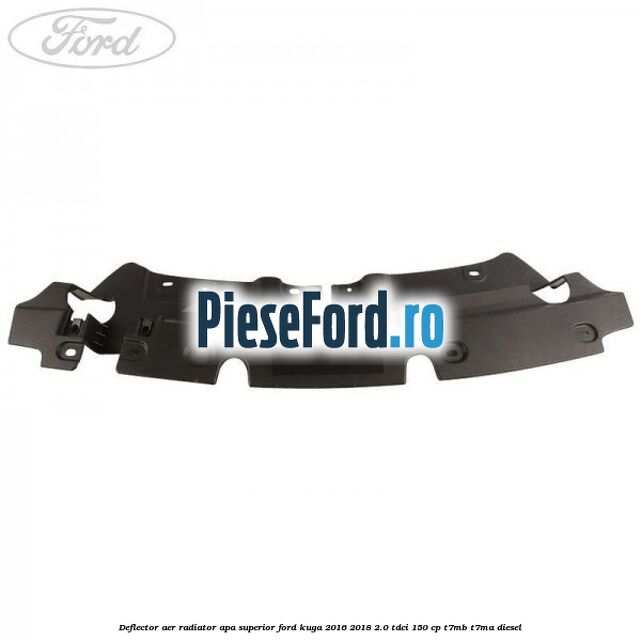 Deflector aer radiator apa superior Ford Kuga 2016-2018 2.0 TDCi 150 cp Deflector aer radiator apa superior Ford Kuga 2016-2018 2.0 TDCi 150 cp T7MB, T7MA diesel