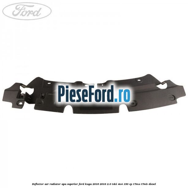 Deflector aer radiator apa superior Ford Kuga 2016-2018 2.0 TDCi 4x4 150 cp Deflector aer radiator apa superior Ford Kuga 2016-2018 2.0 TDCi 4x4 150 cp T7MA, T7MB diesel