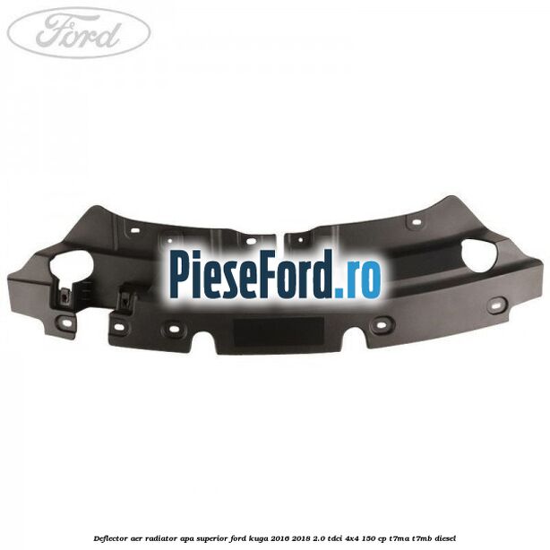 Deflector aer radiator apa superior Ford Kuga 2016-2018 2.0 TDCi 4x4 150 cp Deflector aer radiator apa superior Ford Kuga 2016-2018 2.0 TDCi 4x4 150 cp T7MA, T7MB diesel