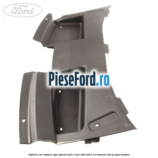 Deflector aer radiator apa superior Ford S-Max 2007-2014 2.0 EcoBoost 240 cp Deflector aer radiator apa superior Ford S-Max 2007-2014 2.0 EcoBoost 240 cp TPWA benzina