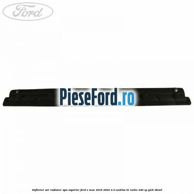 Deflector aer radiator apa superior Ford S-Max 2015-2023 2.0 EcoBlue Bi-Turbo 240 cp YLCB diesel