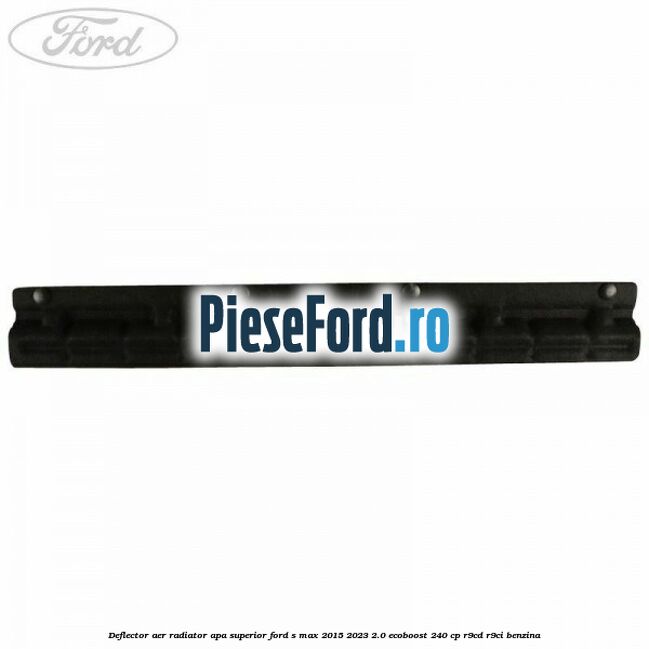 Deflector aer radiator apa superior Ford S-Max 2015-2023 2.0 EcoBoost 240 cp R9CD, R9CI benzina