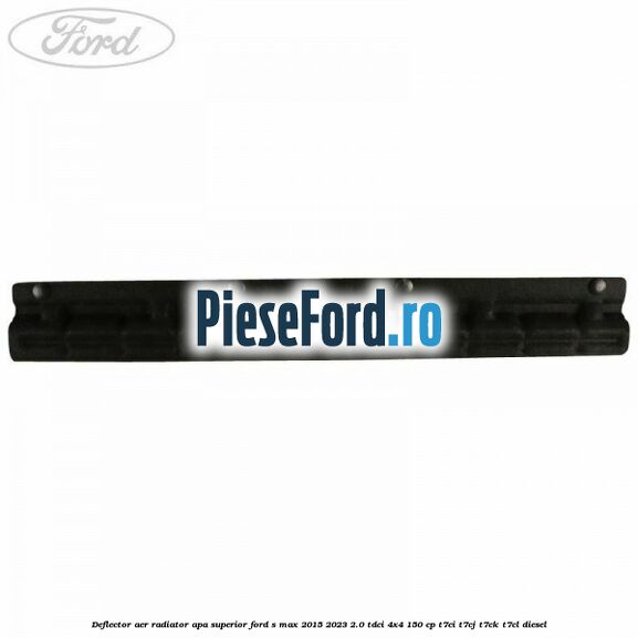 Deflector aer radiator apa superior Ford S-Max 2015-2023 2.0 TDCi 4x4 150 cp T7CI, T7CJ, T7CK, T7CL diesel